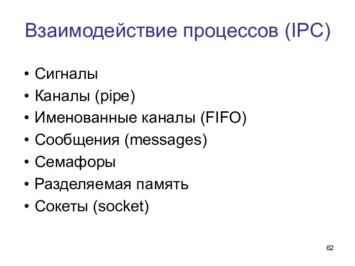 Взаимодействие процессов (IPC) Сигналы Каналы (pipe) Именованные каналы (FIFO) Сообщения (messages) Семафоры Разделяемая память Сокеты (socket)