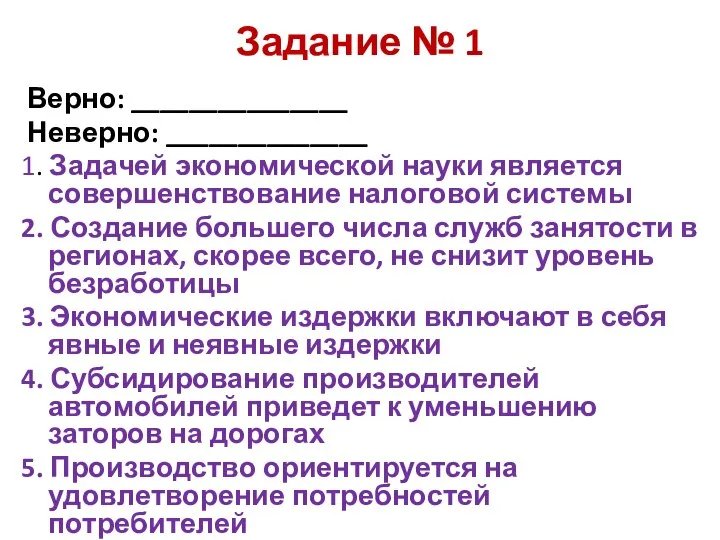 Задание № 1 Верно: _______________ Неверно: ______________ 1. Задачей экономической науки