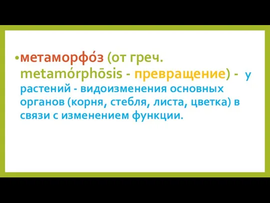 метаморфо́з (от греч. metamórphōsis - превращение) - у растений - видоизменения