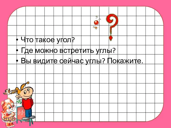 Что такое угол? Где можно встретить углы? Вы видите сейчас углы? Покажите.