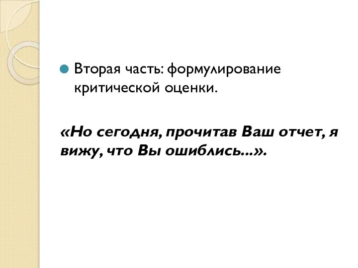 Вторая часть: формулирование критической оценки. «Но сегодня, прочитав Ваш отчет, я вижу, что Вы ошиблись...».