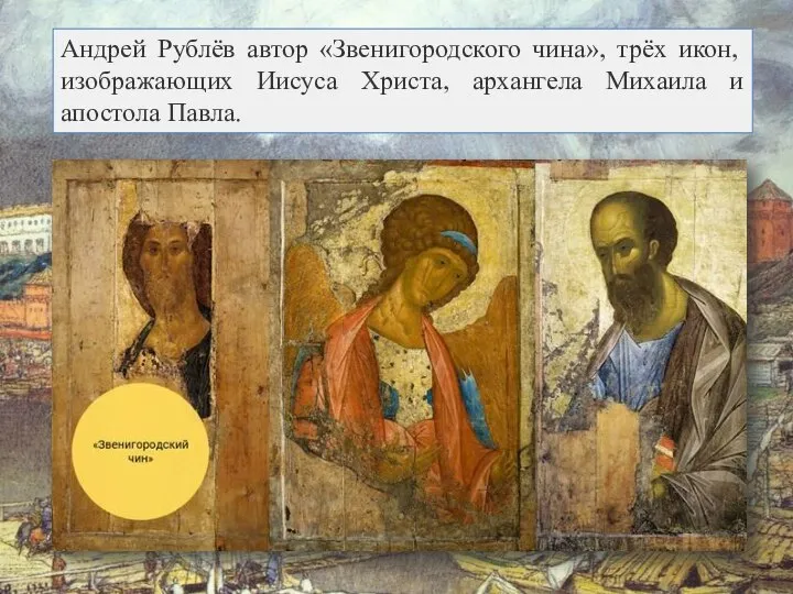 Андрей Рублёв автор «Звенигородского чина», трёх икон, изображающих Иисуса Христа, архангела Михаила и апостола Павла.