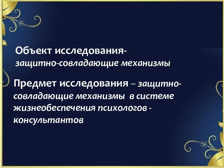 Объект исследования- защитно-совладающие механизмы Предмет исследования – защитно-совладающие механизмы в системе жизнеобеспечения психологов -консультантов