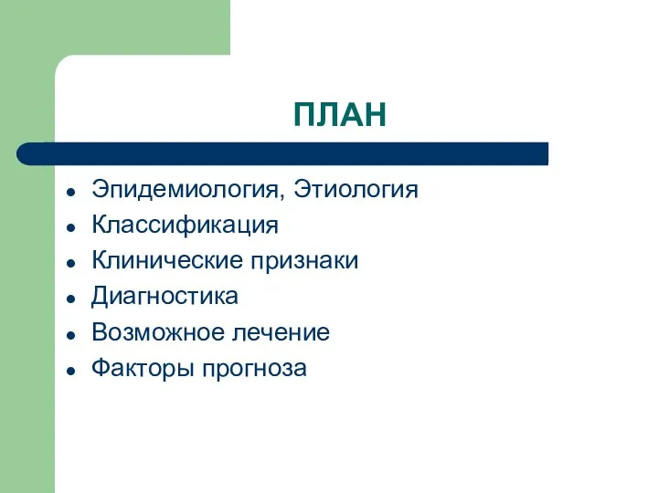 ПЛАН Эпидемиология, Этиология Классификация Клинические признаки Диагностика Возможное лечение Факторы прогноза