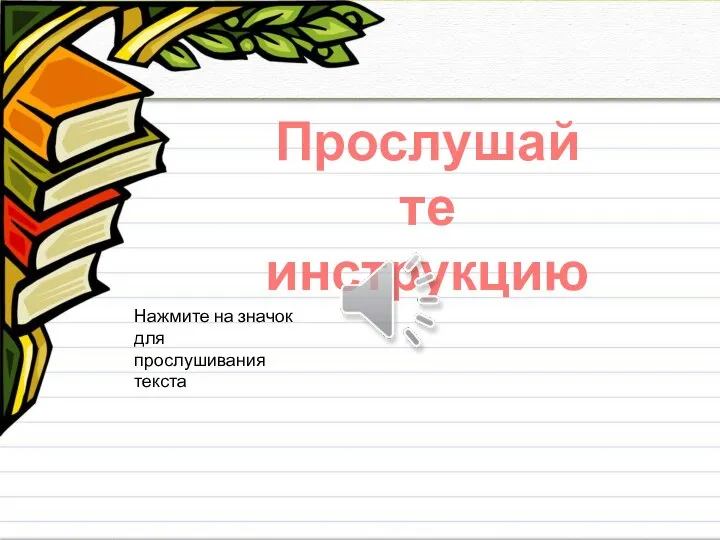 Прослушайте инструкцию Нажмите на значок для прослушивания текста