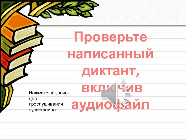 Проверьте написанный диктант, включив аудиофайл Нажмите на значок для прослушивания аудиофайла