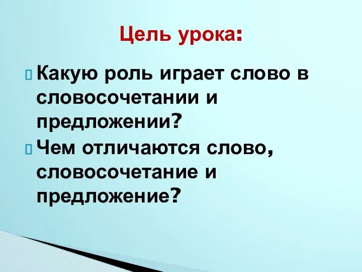 Какую роль играет слово в словосочетании и предложении? Чем отличаются слово, словосочетание и предложение? Цель урока: