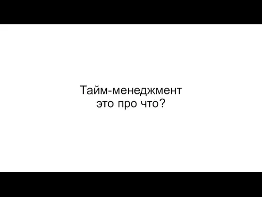 Тайм-менеджмент это про что?