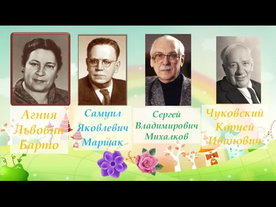 Агния Львовна Барто Самуил Яковлевич Маршак Сергей Владимирович Михалков Чуковский Корней Иванович