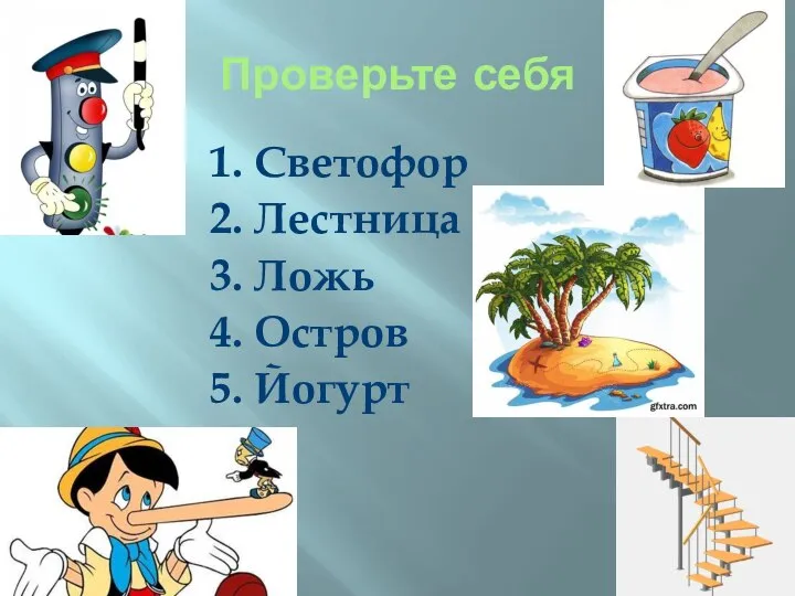 Проверьте себя 1. Светофор 2. Лестница 3. Ложь 4. Остров 5. Йогурт