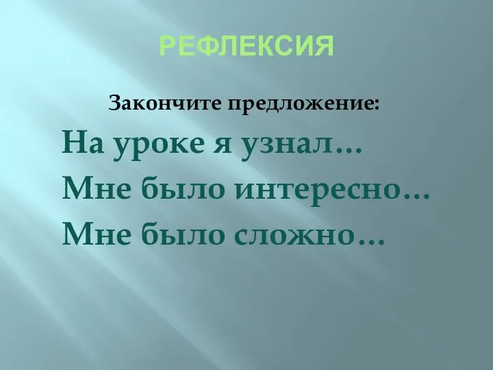 РЕФЛЕКСИЯ Закончите предложение: На уроке я узнал… Мне было интересно… Мне было сложно…