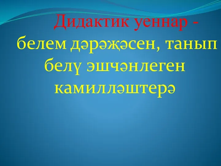 Дидактик уеннар - белем дәрәҗәсен, танып белү эшчәнлеген камилләштерә