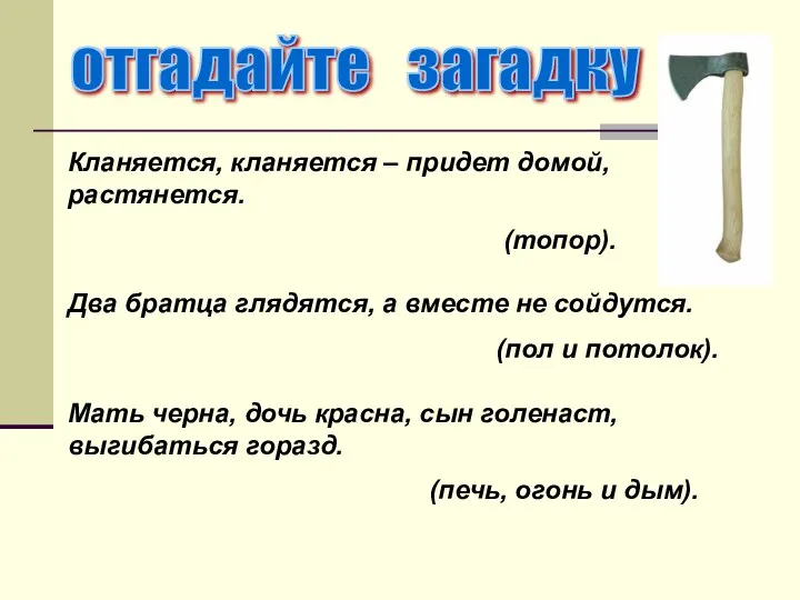 Кланяется, кланяется – придет домой, растянется. (топор). Два братца глядятся, а