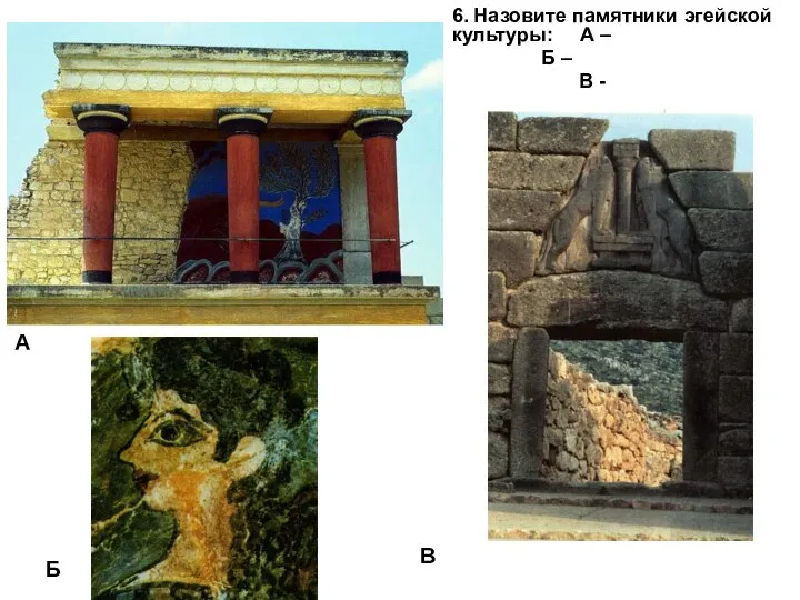 6. Назовите памятники эгейской культуры: А – Б – В - А Б В