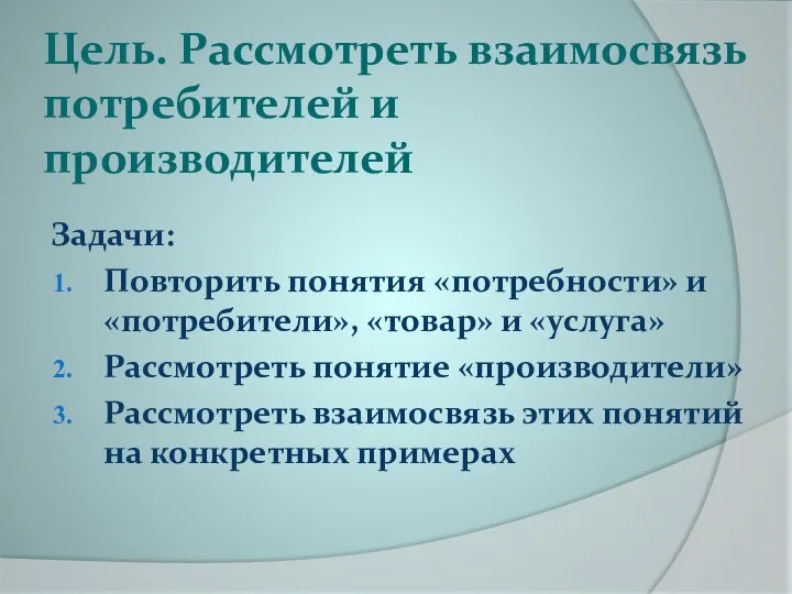 Цель. Рассмотреть взаимосвязь потребителей и производителей Задачи: Повторить понятия «потребности» и