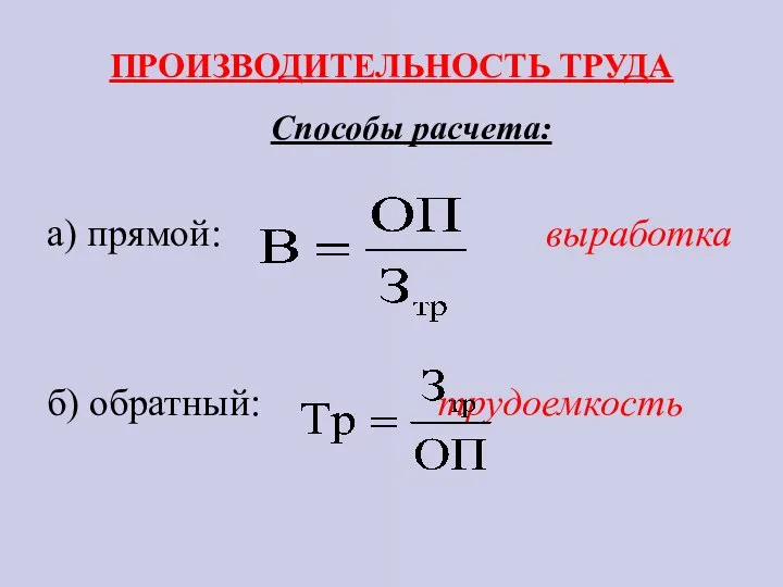 ПРОИЗВОДИТЕЛЬНОСТЬ ТРУДА Способы расчета: а) прямой: выработка б) обратный: трудоемкость