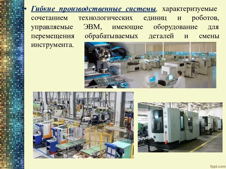 Гибкие производственные системы, характеризуемые сочетанием технологических единиц и роботов, управляемые ЭВМ,