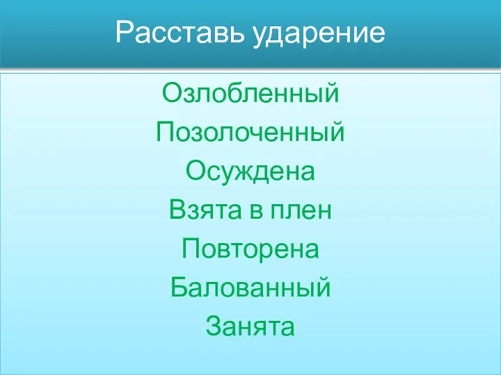 Расставь ударение Озлобленный Позолоченный Осуждена Взята в плен Повторена Балованный Занята