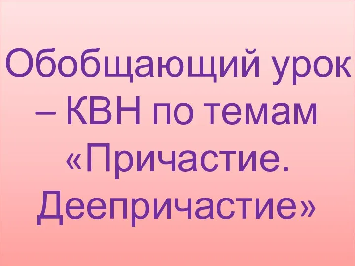 Обобщающий урок – КВН по темам «Причастие. Деепричастие»