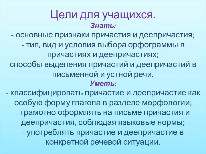 Цели для учащихся. Знать: - основные признаки причастия и деепричастия; -