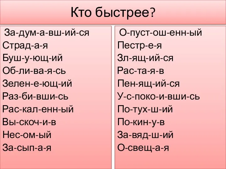 Кто быстрее? За-дум-а-вш-ий-ся Страд-а-я Буш-у-ющ-ий Об-ли-ва-я-сь Зелен-е-ющ-ий Раз-би-вши-сь Рас-кал-енн-ый Вы-скоч-и-в Нес-ом-ый