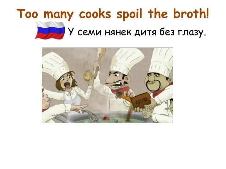 Too many cooks spoil the broth! Y семи нянек дитя без глазу.