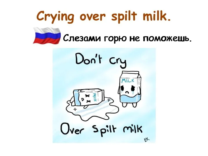 Crying over spilt milk. Слезами горю не поможешь. Слезами горю не поможешь.