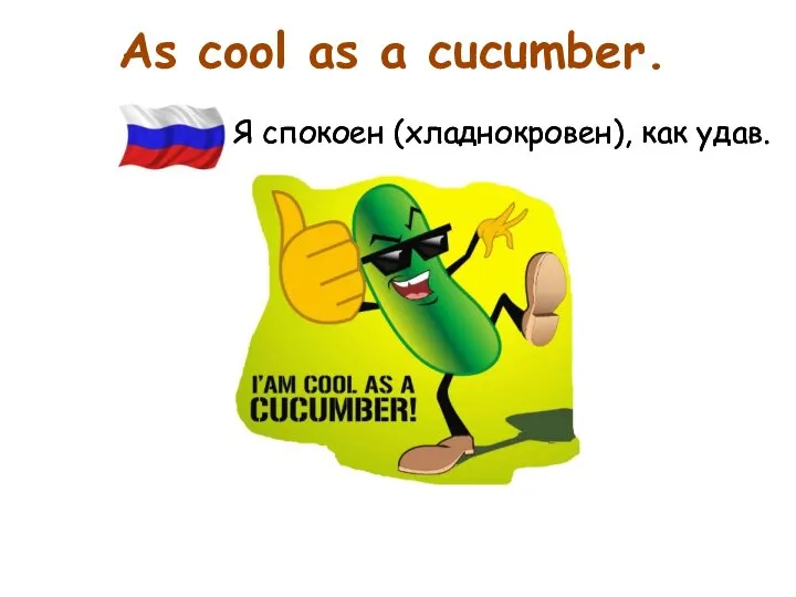 As cool as a cucumber. Я спокоен (хладнокровен), как удав. Я спокоен (хладнокровен), как удав.