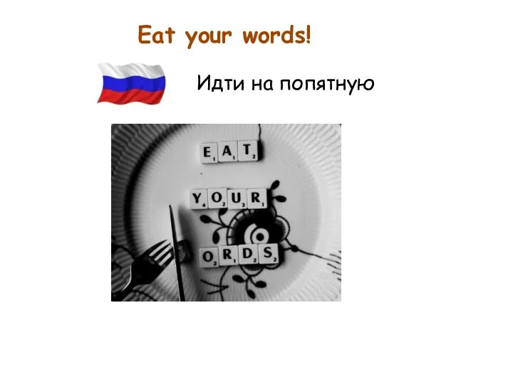 Eat your words! Идти на попятную