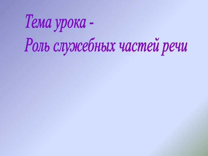 Тема урока - Роль служебных частей речи