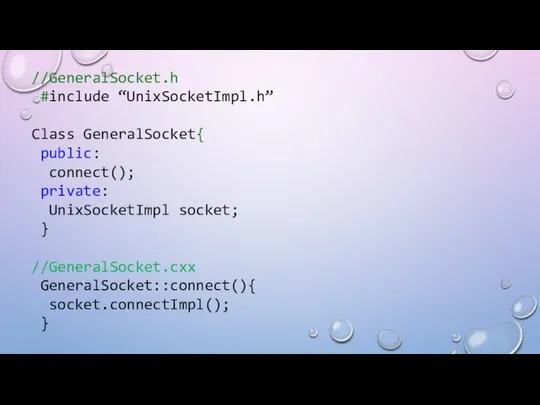 //GeneralSocket.h #include “UnixSocketImpl.h” Class GeneralSocket{ public: connect(); private: UnixSocketImpl socket; } //GeneralSocket.cxx GeneralSocket::connect(){ socket.connectImpl(); }