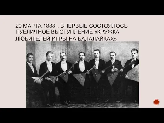 20 МАРТА 1888Г. ВПЕРВЫЕ СОСТОЯЛОСЬ ПУБЛИЧНОЕ ВЫСТУПЛЕНИЕ «КРУЖКА ЛЮБИТЕЛЕЙ ИГРЫ НА БАЛАЛАЙКАХ»