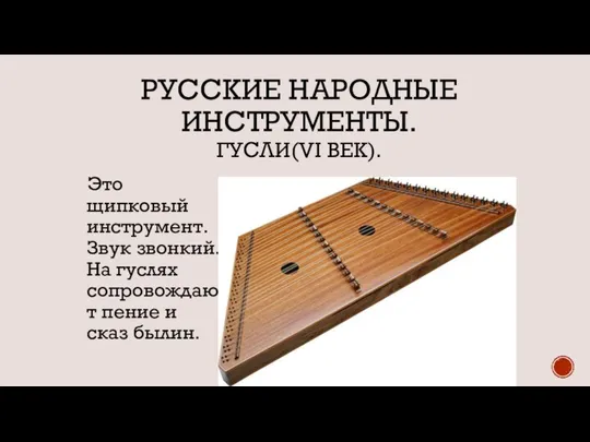 РУССКИЕ НАРОДНЫЕ ИНСТРУМЕНТЫ. ГУСЛИ(VI ВЕК). Это щипковый инструмент. Звук звонкий. На