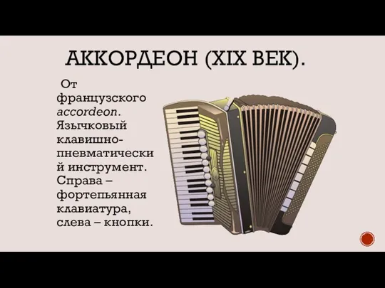 АККОРДЕОН (XIX ВЕК). От французского accordeon. Язычковый клавишно-пневматический инструмент. Справа – фортепьянная клавиатура, слева – кнопки.