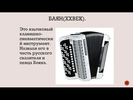 БАЯН(XXВЕК). Это язычковый клавишно-пневматический инструмент. Назвали его в честь русского сказителя и певца Бояна.