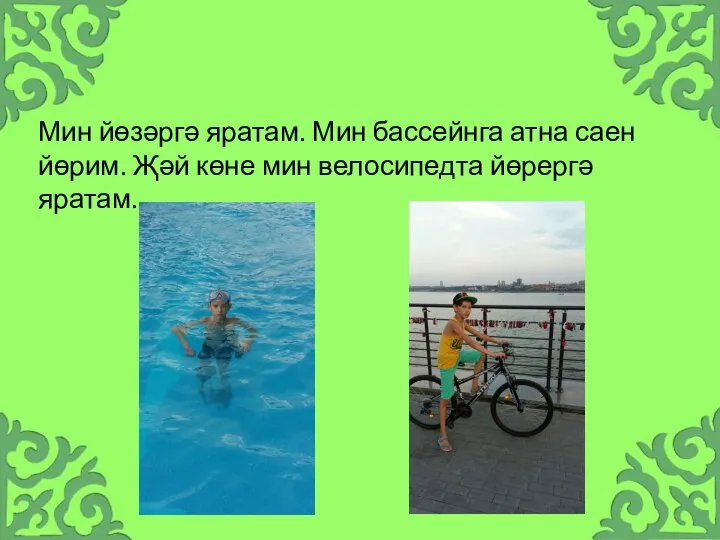 Мин йөзәргә яратам. Мин бассейнга атна саен йөрим. Җәй көне мин велосипедта йөрергә яратам.