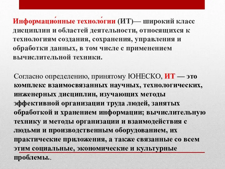 Информацио́нные техноло́гии (ИТ)— широкий класс дисциплин и областей деятельности, относящихся к