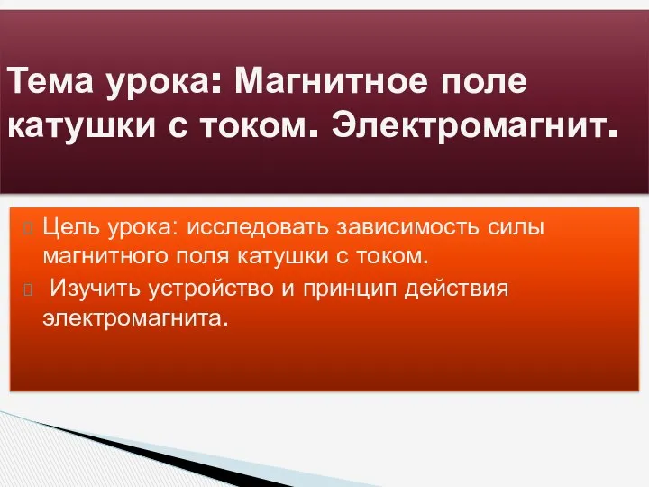 Цель урока: исследовать зависимость силы магнитного поля катушки с током. Изучить