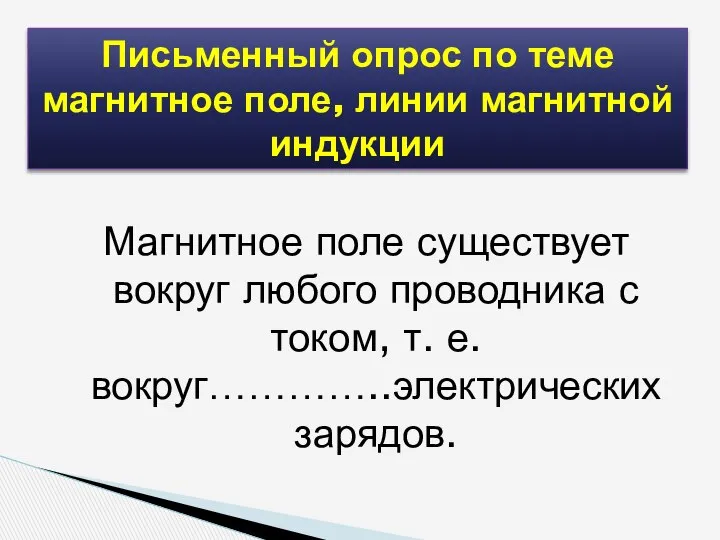 Магнитное поле существует вокруг любого проводника с током, т. е. вокруг…………..электрических