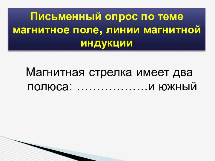 Магнитная стрелка имеет два полюса: ………………и южный Письменный опрос по теме магнитное поле, линии магнитной индукции