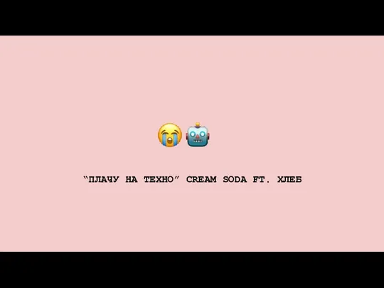 “ПЛАЧУ НА ТЕХНО” CREAM SODA FT. ХЛЕБ