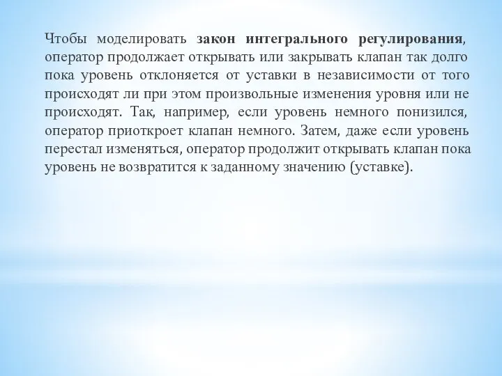 Чтобы моделировать закон интегрального регулирования, оператор продолжает открывать или закрывать клапан