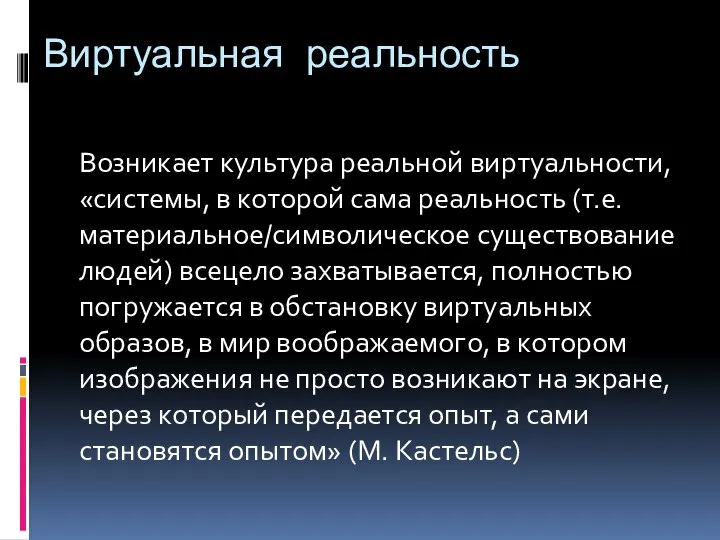 Виртуальная реальность Возникает культура реальной виртуальности, «системы, в которой сама реальность