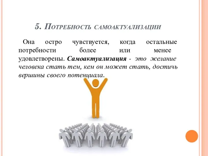 5. Потребность самоактуализации Она остро чувствуется, когда остальные потребности более или