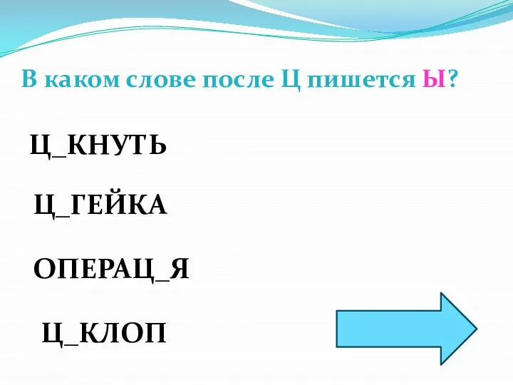 В каком слове после Ц пишется Ы? Ц_КНУТЬ Ц_ГЕЙКА ОПЕРАЦ_Я Ц_КЛОП