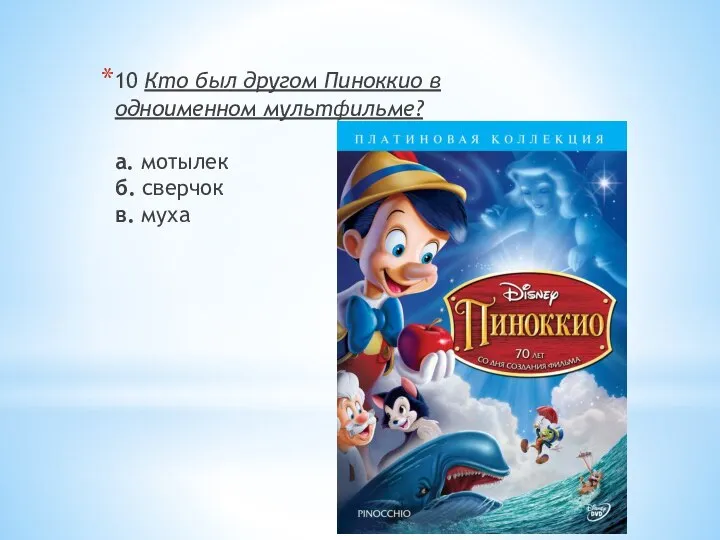 10 Кто был другом Пиноккио в одноименном мультфильме? а. мотылек б. сверчок в. муха