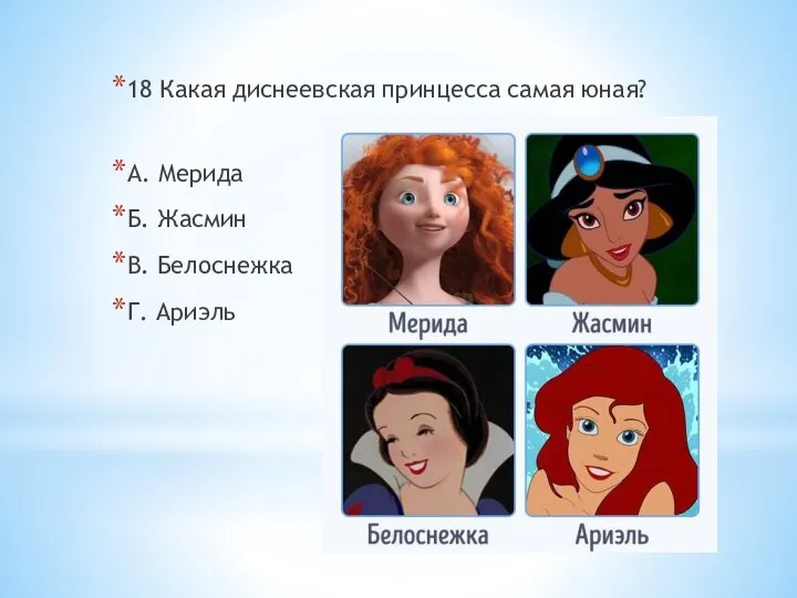 18 Какая диснеевская принцесса самая юная? А. Мерида Б. Жасмин В. Белоснежка Г. Ариэль