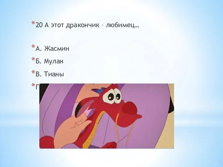 20 А этот дракончик – любимец… А. Жасмин Б. Мулан В. Тианы Г. Лило