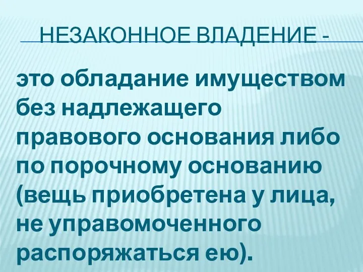 НЕЗАКОННОЕ ВЛАДЕНИЕ - это обладание имуществом без надлежащего правового основания либо