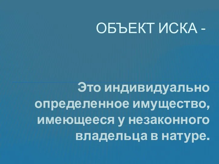 Это индивидуально определенное имущество, имеющееся у незаконного владельца в натуре. ОБЪЕКТ ИСКА -